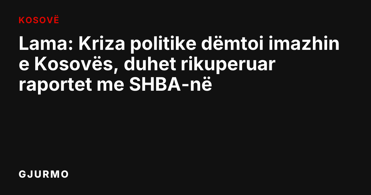 Lama: Kriza politike dëmtoi imazhin e Kosovës, duhet rikuperuar raportet me SHBA-në